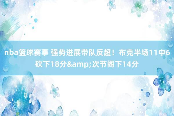 nba篮球赛事 强势进展带队反超！布克半场11中6砍下18分&次节阁下14分