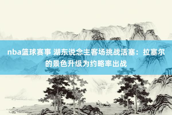 nba篮球赛事 湖东说念主客场挑战活塞：拉塞尔的景色升级为约略率出战