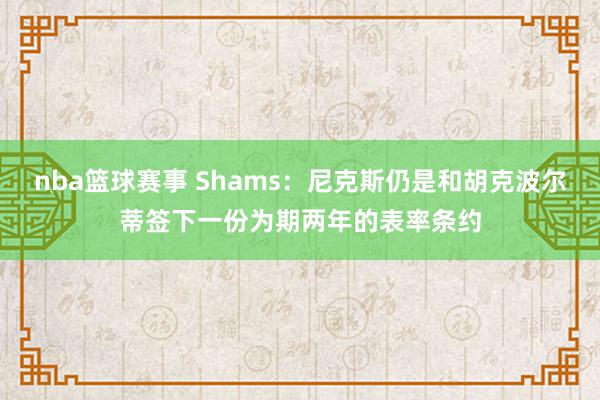 nba篮球赛事 Shams：尼克斯仍是和胡克波尔蒂签下一份为期两年的表率条约