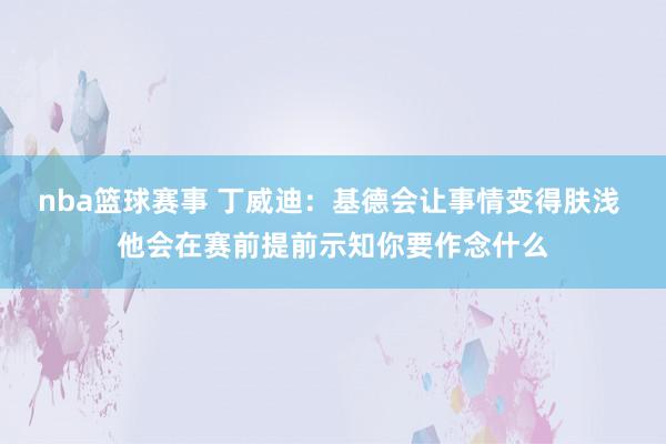 nba篮球赛事 丁威迪：基德会让事情变得肤浅 他会在赛前提前示知你要作念什么