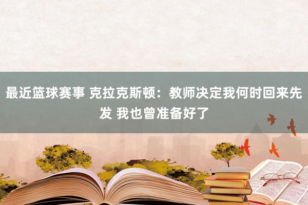 最近篮球赛事 克拉克斯顿：教师决定我何时回来先发 我也曾准备好了