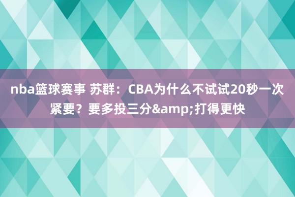 nba篮球赛事 苏群：CBA为什么不试试20秒一次紧要？要多投三分&打得更快