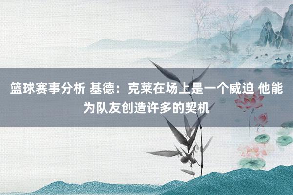 篮球赛事分析 基德：克莱在场上是一个威迫 他能为队友创造许多的契机