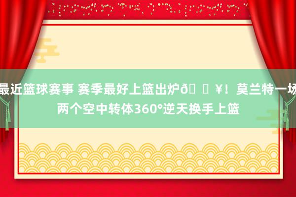 最近篮球赛事 赛季最好上篮出炉💥！莫兰特一场两个空中转体360°逆天换手上篮