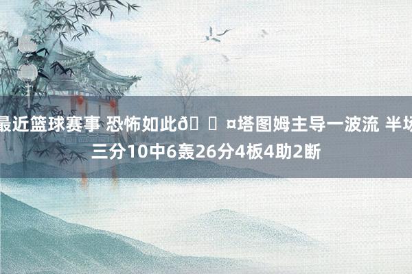 最近篮球赛事 恐怖如此😤塔图姆主导一波流 半场三分10中6轰26分4板4助2断