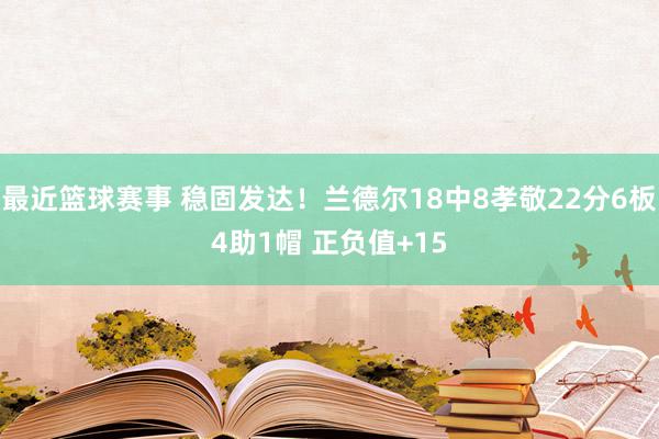 最近篮球赛事 稳固发达！兰德尔18中8孝敬22分6板4助1帽 正负值+15