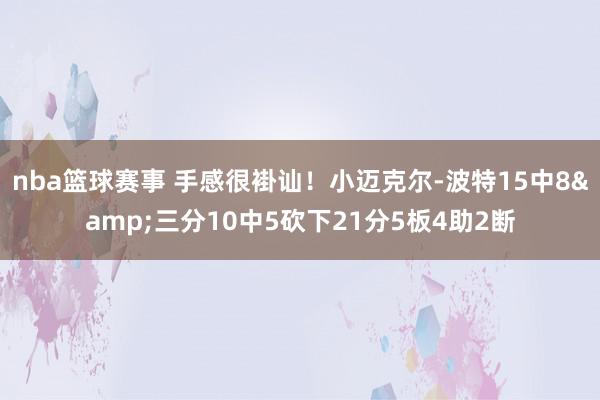 nba篮球赛事 手感很褂讪！小迈克尔-波特15中8&三分10中5砍下21分5板4助2断