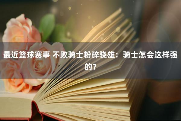 最近篮球赛事 不败骑士粉碎骁雄：骑士怎会这样强的？