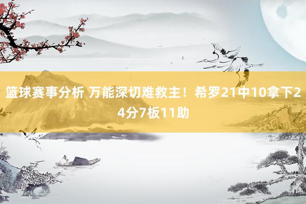 篮球赛事分析 万能深切难救主！希罗21中10拿下24分7板11助