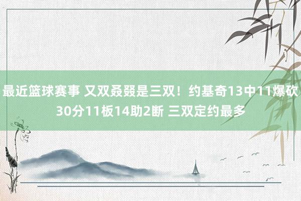 最近篮球赛事 又双叒叕是三双！约基奇13中11爆砍30分11板14助2断 三双定约最多