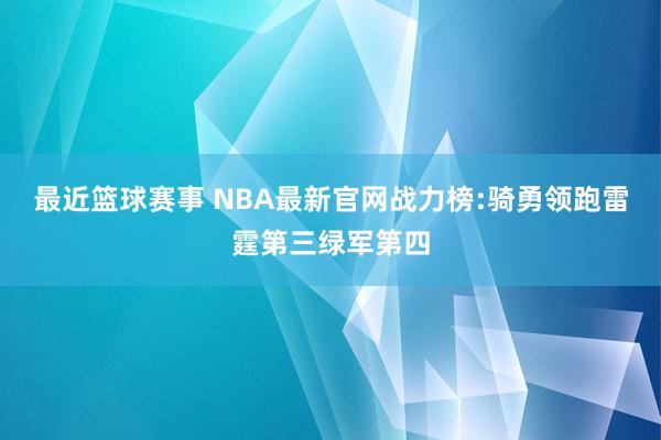 最近篮球赛事 NBA最新官网战力榜:骑勇领跑雷霆第三绿军第四