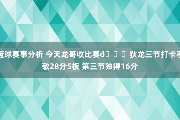 篮球赛事分析 今天龙哥收比赛😎狄龙三节打卡孝敬28分5板 第三节独得16分