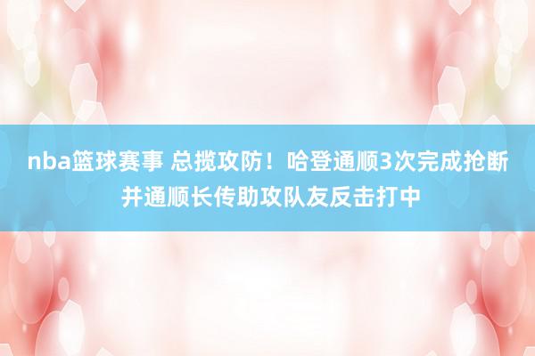 nba篮球赛事 总揽攻防！哈登通顺3次完成抢断 并通顺长传助攻队友反击打中