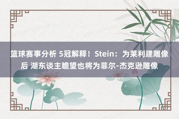 篮球赛事分析 5冠解释！Stein：为莱利建雕像后 湖东谈主瞻望也将为菲尔-杰克逊雕像