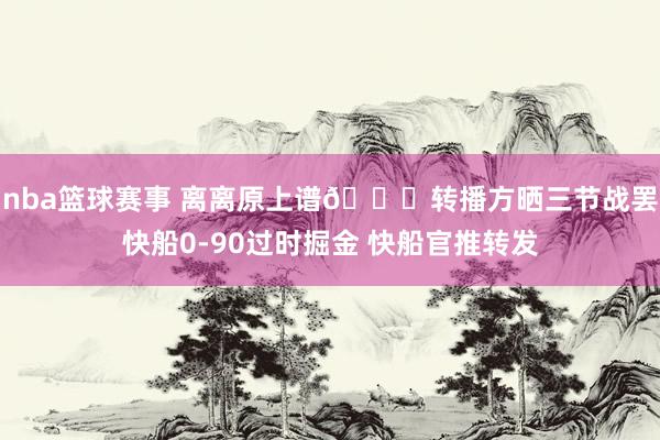 nba篮球赛事 离离原上谱😅转播方晒三节战罢快船0-90过时掘金 快船官推转发