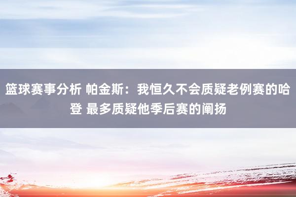 篮球赛事分析 帕金斯：我恒久不会质疑老例赛的哈登 最多质疑他季后赛的阐扬