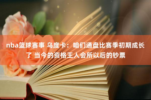 nba篮球赛事 乌度卡：咱们通盘比赛季初期成长了 当今的资格王人会所以后的钞票