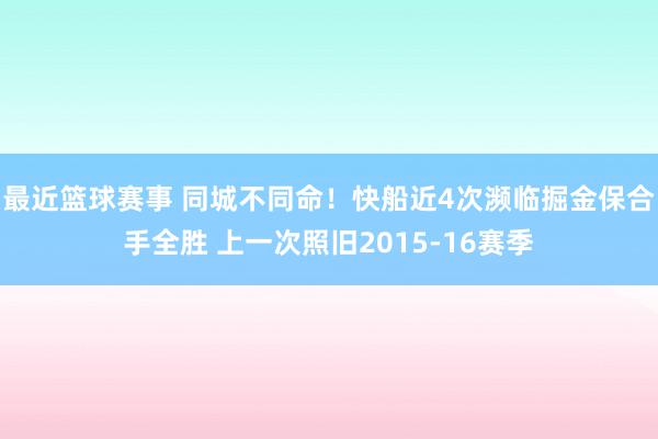 最近篮球赛事 同城不同命！快船近4次濒临掘金保合手全胜 上一次照旧2015-16赛季