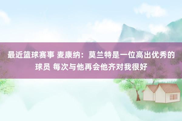 最近篮球赛事 麦康纳：莫兰特是一位高出优秀的球员 每次与他再会他齐对我很好