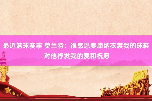 最近篮球赛事 莫兰特：很感恩麦康纳衣裳我的球鞋 对他抒发我的爱和祝愿