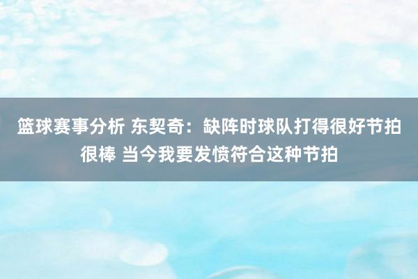 篮球赛事分析 东契奇：缺阵时球队打得很好节拍很棒 当今我要发愤符合这种节拍