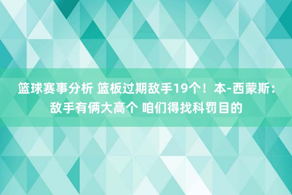 篮球赛事分析 篮板过期敌手19个！本-西蒙斯：敌手有俩大高个 咱们得找科罚目的