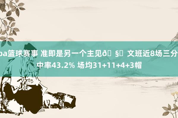 nba篮球赛事 准即是另一个主见🧐文班近8场三分射中率43.2% 场均31+11+4+3帽