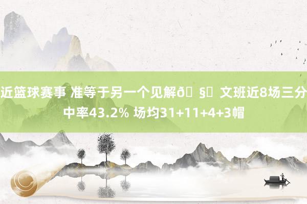 最近篮球赛事 准等于另一个见解🧐文班近8场三分掷中率43.2% 场均31+11+4+3帽