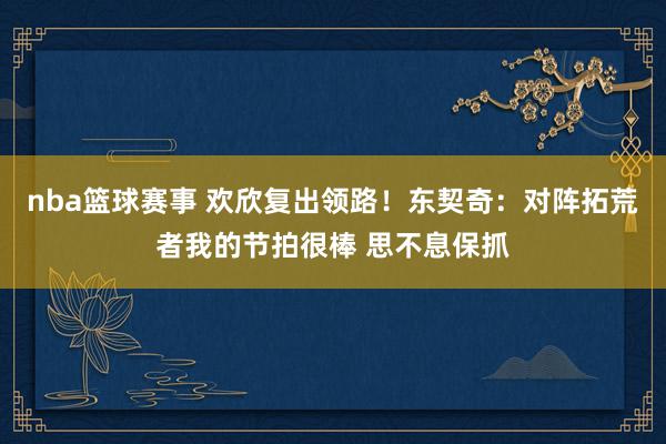 nba篮球赛事 欢欣复出领路！东契奇：对阵拓荒者我的节拍很棒 思不息保抓