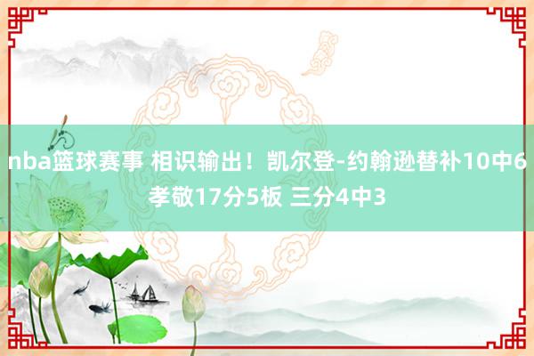 nba篮球赛事 相识输出！凯尔登-约翰逊替补10中6孝敬17分5板 三分4中3