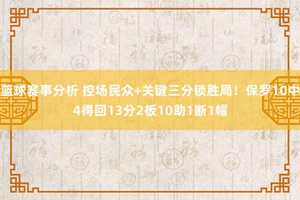 篮球赛事分析 控场民众+关键三分锁胜局！保罗10中4得回13分2板10助1断1帽