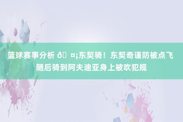 篮球赛事分析 🤡东契骑！东契奇谨防被点飞 随后骑到阿夫迪亚身上被吹犯规