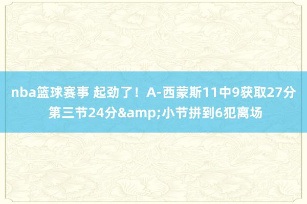 nba篮球赛事 起劲了！A-西蒙斯11中9获取27分 第三节24分&小节拼到6犯离场