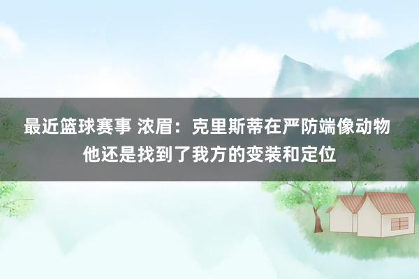 最近篮球赛事 浓眉：克里斯蒂在严防端像动物 他还是找到了我方的变装和定位