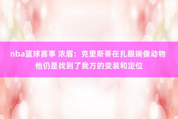 nba篮球赛事 浓眉：克里斯蒂在扎眼端像动物 他仍是找到了我方的变装和定位