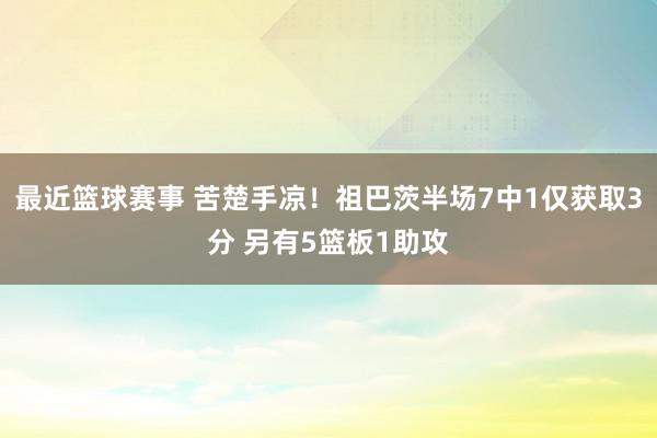 最近篮球赛事 苦楚手凉！祖巴茨半场7中1仅获取3分 另有5篮板1助攻