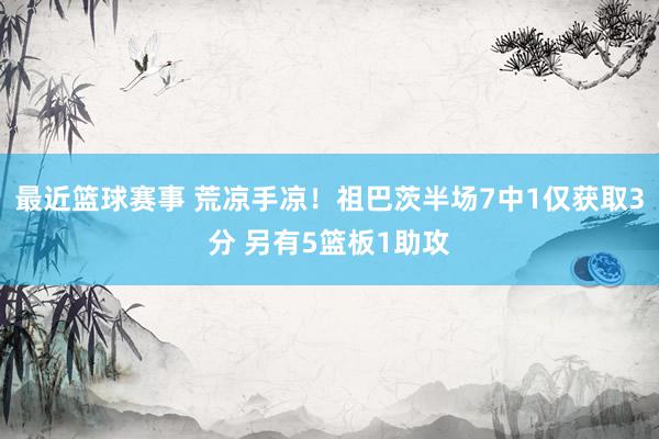 最近篮球赛事 荒凉手凉！祖巴茨半场7中1仅获取3分 另有5篮板1助攻