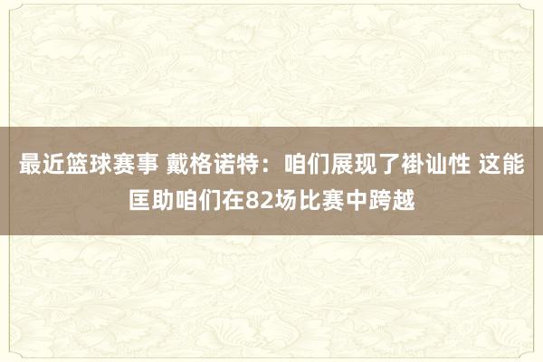 最近篮球赛事 戴格诺特：咱们展现了褂讪性 这能匡助咱们在82场比赛中跨越