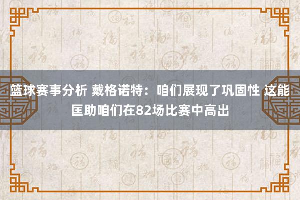 篮球赛事分析 戴格诺特：咱们展现了巩固性 这能匡助咱们在82场比赛中高出