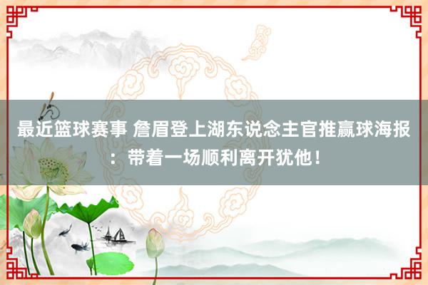 最近篮球赛事 詹眉登上湖东说念主官推赢球海报：带着一场顺利离开犹他！