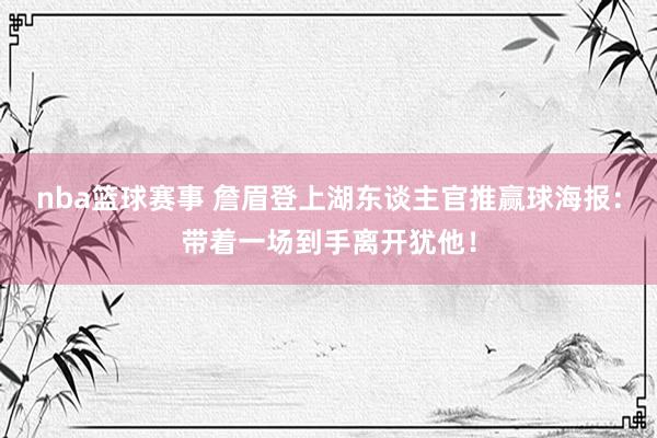 nba篮球赛事 詹眉登上湖东谈主官推赢球海报：带着一场到手离开犹他！