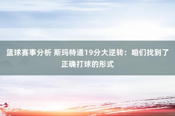 篮球赛事分析 斯玛特道19分大逆转：咱们找到了正确打球的形式