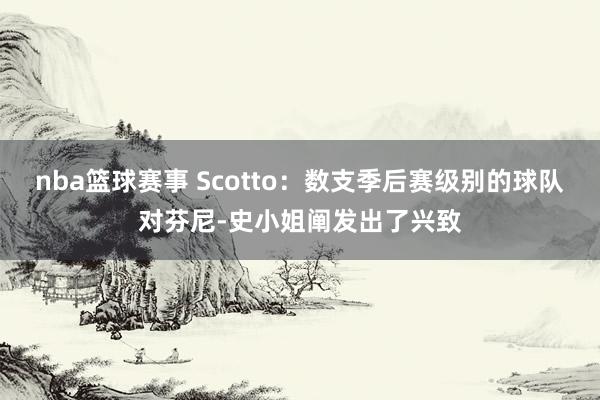 nba篮球赛事 Scotto：数支季后赛级别的球队对芬尼-史小姐阐发出了兴致