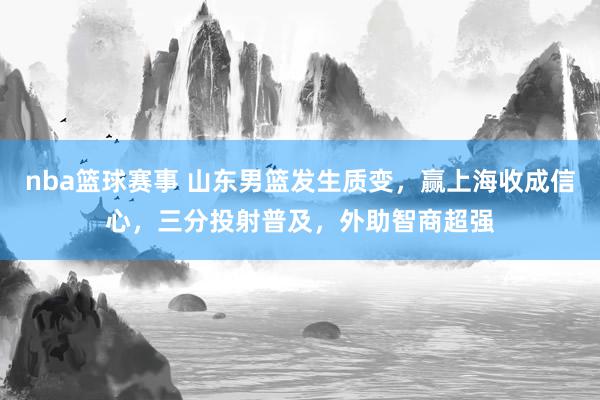 nba篮球赛事 山东男篮发生质变，赢上海收成信心，三分投射普及，外助智商超强