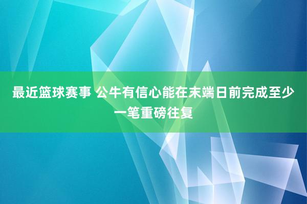 最近篮球赛事 公牛有信心能在末端日前完成至少一笔重磅往复