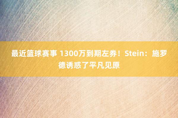 最近篮球赛事 1300万到期左券！Stein：施罗德诱惑了平凡见原