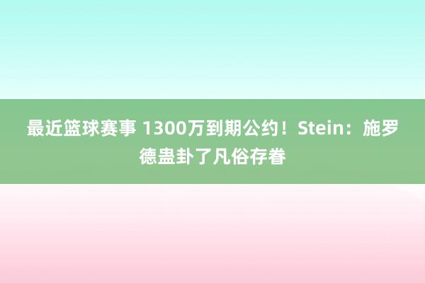 最近篮球赛事 1300万到期公约！Stein：施罗德蛊卦了凡俗存眷