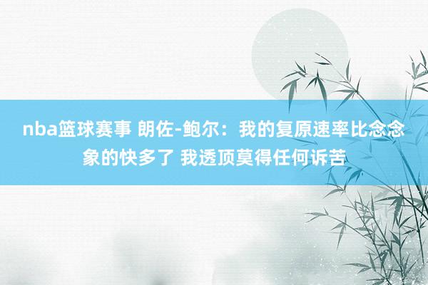 nba篮球赛事 朗佐-鲍尔：我的复原速率比念念象的快多了 我透顶莫得任何诉苦