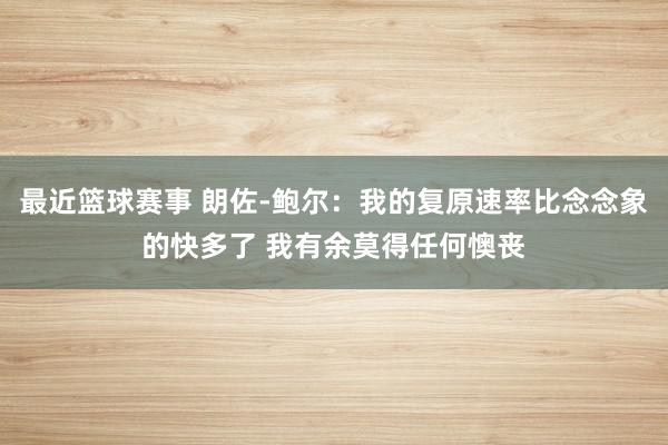 最近篮球赛事 朗佐-鲍尔：我的复原速率比念念象的快多了 我有余莫得任何懊丧