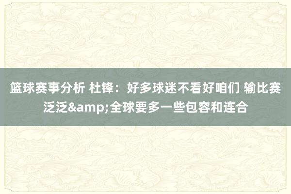 篮球赛事分析 杜锋：好多球迷不看好咱们 输比赛泛泛&全球要多一些包容和连合